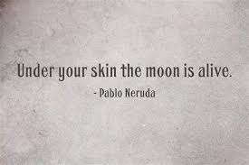 Under Your Skin The Moon Is Alive Neruda Quotes Words Quotes Literary Quotes