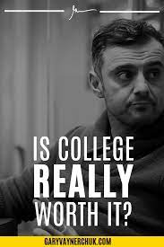 Is College Really Worth It College Quotes Gary Vee Gary Vaynerchuk