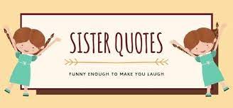 I'm looking forward to your letter. 67 Meaningful Sister Quotes Funny Enough To Make You Laugh