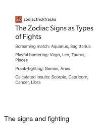 Cancer is the fourth zodiac sign that belongs to the water trigon (scorpio, pisces, and cancer). Zodiacfrickfracks The Zodiac Signs As Types Of Fights Screaming Match Aquarius Sagittarius Playful Bantering Virgo Leo Taurus Pisces Prank Fighting Gemini Aries Calculated Insults Scorpio Capricorn Cancer Libra The Signs And Fighting