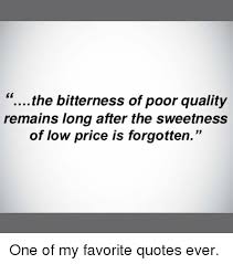 More times than not we actually increase our budget when we are forced to accept lower quality due to budget constraints. Poor Quality Low Quality Picture Quotes Picture Of Quote