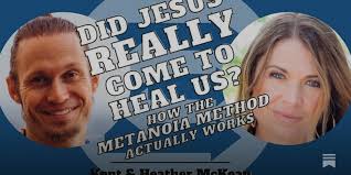 Ep. 14 Does Jesus Actually Heal Us? And Just What Is The Metanoia Method?  W/ Kent and Heather McKean