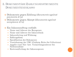 Ein dokumenteninkasso ist im außenhandel eine zahlungsbedingung, bei der dem zahlungspflichtigen importeur unter mitwirkung von kreditinstituten dokumente des zahlungsempfangenden exporteurs gegen zahlung oder gegen akzeptierung von wechseln zug um. Zahlungsbedingungen Im Aussenhandel Ppt Video Online Herunterladen