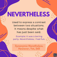 He did it nevertheless — он всё же сделал это. English Winglish Nonetheless Means The Same As Nevertheless Here Are Some Example Sentences 1 Drugs Like Cocaine Are Illegal In Most Countries Nonetheless They Are Still In Use 2 I Have Diabetes