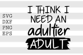 Remind them that they're welcome to grow up at any point in time. I Need An Adultier Adult Shirts Tees T Shirts Blog Paytime Com Np