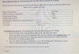 (make sure to use the heat given off by the metal, the mass of the metal, and the temperature change of the metal in this calculation.) Data Table For Part A Determining The Specific Heat Chegg Com