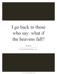 I Go Back To Those Who Say What If The Heavens Fall Picture Quotes