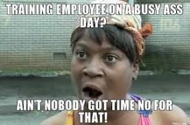 Training A New Employee On A Busy Day Ain T Nobody Got Time Fo Dat Vape Memes Nurse Humor Hilarious