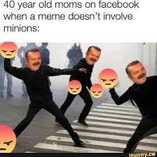 40 Year Old Moms On Facebook When A Meme Doesn T Involve Minions Ifunny Really Funny Memes Stupid Memes Funny Relatable Memes