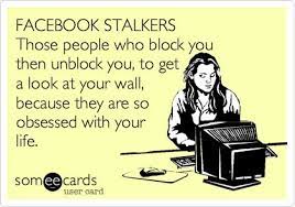 Facebook Stalkers Those People Who Block You Then Unblock You To Get A Look At Your Wall Because They Are So Obsessed With Your Life Facebook Stalkers Funny Quotes Someecards