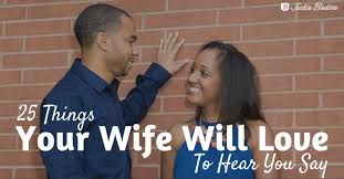 Below are romantic love messages, quotes and sayings to make her happy and smile, that you can send to her to fill her heart with uncontrollable happiness. 25 Things Your Wife Will Love To Hear You Say Jackie Bledsoe Bestselling Author Speaker