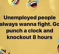 There Is Always Work To Be Found Just Ask The People Working 2 3 Jobs Maybe Not Your Ideal Job But It S U Funny Positive Quotes Funny Quotes Badass Quotes