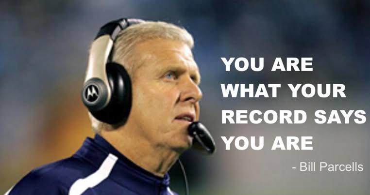 YOU ARE WHAT YOUR RECORD SAYS YOU ARE -Bill Parcells