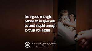 I'm a good enough person to forgive you, but not stupid enough to trust you again. Quotes About Liar Boyfriend 60 Quotes On Cheating Boyfriend