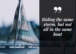 This expression alludes to the risks common if two or more people are in the same boat, they are in the same unpleasant or difficult situation. Riding The Same Storm But Not All In The Same Boat Bright White Life