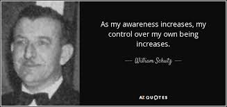 William Schutz quote: As my awareness increases, my control over my own  being...