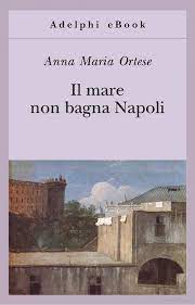 Il Mare Non Bagna Napoli Anna Maria Ortese Google Libri Adelphia Libri Neorealismo