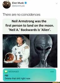 There Are No Coincidences Neil Armstrong Was The First Person To Land On The Moon Neil A Backwards Is Alien Ifunny Coincidences Neil Armstrong Memes