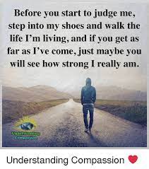 Before You Start To Judge Me Step Into My Shoes And Walk The Life I M Living And If You Get As Far As I Ve Comejust Maybe You Will Judge Quotes