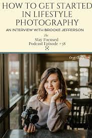 How To Get Started In Lifestyle Photography The Stay Focused Podcast 38 Lifestyle Photography Photography Tips Photography Education
