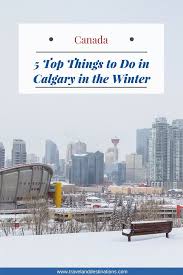 5 Top Things To Do In Calgary In The Winter Canada Travel Canadian Travel Best Travel Guides