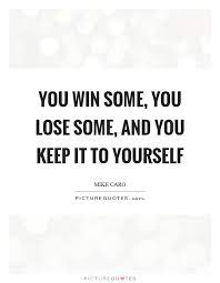 You Win Some You Lose Some And You Keep It To Yourself Picture Quotes