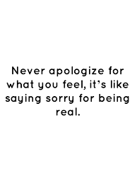 Never Apologize For What You Feel It S Like Saying Sorry For Being Real Apologizing Quotes Be Yourself Quotes Reality Quotes