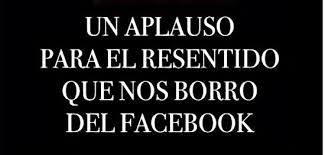 Un Aplauso Para El Resentido Que Nos Borro Del Facebook Funny Quotes Funny Thoughts Quotes