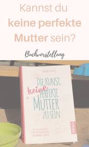 Die Kunst Keine Perfekte Mutter Zu Sein Kannst Du Das Buch Tipps