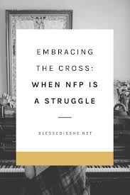 embracing the cross when nfp is a struggle blessed is she