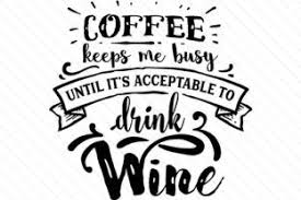 Download Coffee Keeps Me Busy Until It Is Acceptable To Drink Wine Wine Drinks Wine Svg Wine Design SVG Cut Files