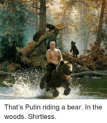 P That Rsquos Putin Riding A Bear In The Woods Shirtless P Bear Meme On Me Me