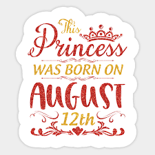It is also known as the glorious twelfth in the united kingdom, as it marks the traditional start of the grouse shooting season. This Princess Was Born On August 12th Happy Birthday To Me You Nana Mama Aunt Sister Wife Daughter Birthday Was Born On August 12 To Me Sticker Teepublic
