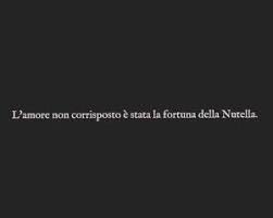 L Amore Non Corrisposto E Stata La Fortuna Della Nutella Amore Non Corrisposto Amore Frasi D Amore