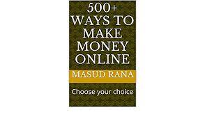 They really give online money making a bad name. Amazon Com 500 Ways To Make Money Online Choose Your Choice Ebook Rana Masud Kindle Store