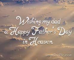 1 picture + perso text. Wishing My Dad A Happy Father S Day In Heaven Fathers Day In Heaven Happy Father Day Quotes Fathers Day Quotes