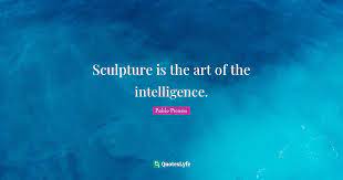 I have tried to get close to the frontier between architecture and sculpture and to understand architecture as an art. Sculpture Is The Art Of The Intelligence Quote By Pablo Picasso Quoteslyfe