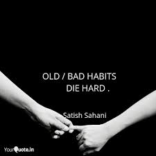 Old habits die hard phrase. Old Bad Habits Quotes Writings By Satish Sahani Yourquote