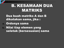 Dua atau lebih matriks dikatakan sama bila memiliki ordo (jumlah baris dan kolom) sama dan komponen yang sama di setiap selnya. Matriks Ppt Download