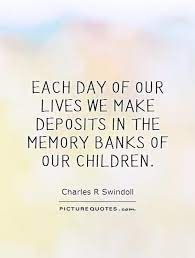 Make Good Deposits In The Memory Banks Of Your Children Tradition Quotes Family Picture Quotes Family Quotes