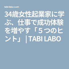 34歳女性起業家に学ぶ 仕事で成功体験を増やす ５つのヒント tabi labo 起業家 学ぶ ヒント