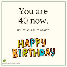 Have a happy 40th birthday! Happy 40th Birthday Wishes