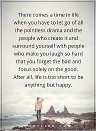 Drama Quotes There Comes A Time In Life When You Have To Let Go Quotes Of All The Pointless Drama And The Peopl Go For It Quotes Letting Go Quotes Drama