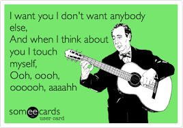 I don't want anybody else. I Want You I Don T Want Anybody Else And When I Think About You I Touch Myself Ooh Oooh Oooooh Aaaahh Flirting Ecard