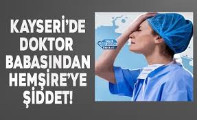 Kayseri De Doktor Babasindan Hemsire Ye Siddet