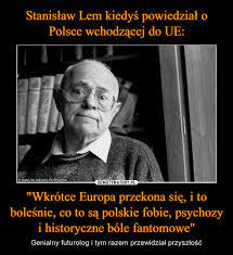 Jego książki przetłumaczono na 41 języków i wydano w łącznym nakładzie. Stanislaw Lem Kiedys Powiedzial O Polsce Wchodzacej Do Ue Wkrotce Europa Przekona Sie I To Bolesnie Co To Sa Polskie Fobie Psychozy I Historyczne Bole Fantomowe Demotywatory Pl