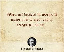 Nietzsche speaks of truly great art as the medium through which we are unified, discussing the struggle of the tragic hero with fate, the triumph of the moral order of the world, and the catharsis. When Art Dresses In Worn Out Material It Is Most Easily Recognized As Art
