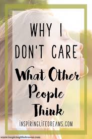 Why I Don T Care What People Think Of Me And You Shouldn T Either Opinion Quotes Thinking Of You Quotes Matter Quotes