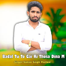 Play Badal Tu To Gai Ri Thosa Dina M by Samay Singh Peelwal