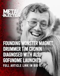 Founding Monster Magnet drummer (and longtime lights guy for the band) Tim  Cronin has sadly been diagnosed with Amyotrophic Lateral Sclerosis (ALS),  an incurable nervous system disease that affects nerve cells in
